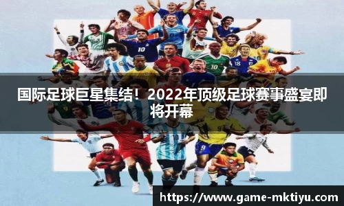 国际足球巨星集结！2022年顶级足球赛事盛宴即将开幕