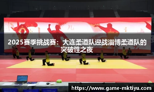 2025赛季挑战赛：大连柔道队迎战淄博柔道队的突破性之夜
