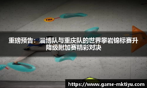 重磅预告：淄博队与重庆队的世界攀岩锦标赛升降级附加赛精彩对决