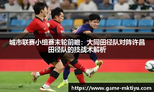 城市联赛小组赛末轮前瞻：大同田径队对阵许昌田径队的技战术解析